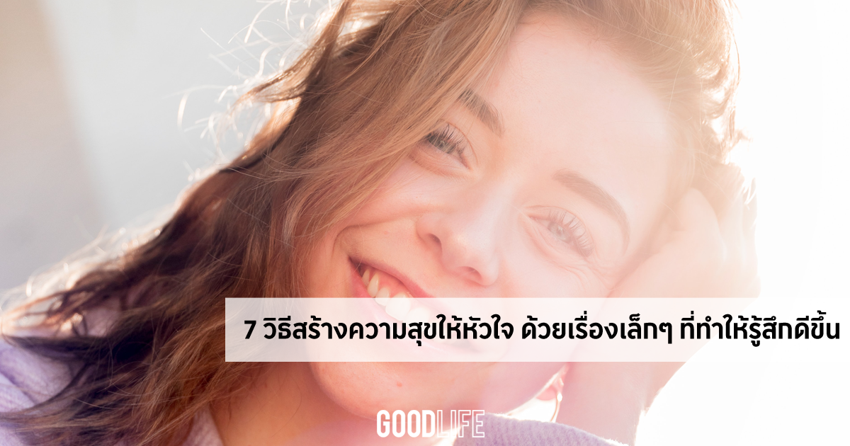 7 วิธีสร้างความสุข ให้หัวใจ ด้วยเรื่องเล็กๆ ที่ทำให้รู้สึกดีขึ้น